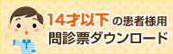 14歳以下の方の患者様用 問診票ダウンロード